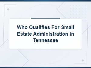 Tennessee Small Estate Administration: Who Qualifies
